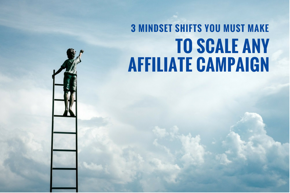 3 mindset shifts to scale an affiliate campaign.
